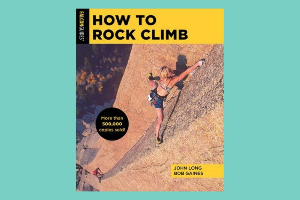 How to Rock Climb - John Long and Bob Gaines (book about rock climbing technique)